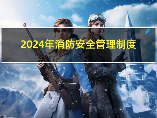 2024年消防安全管理制度的相关图片