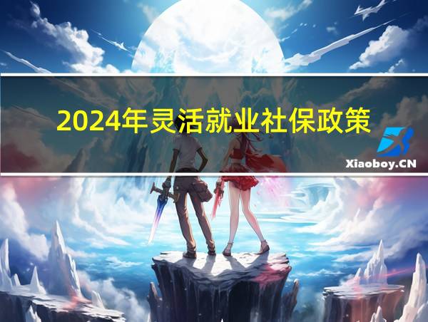 2024年灵活就业社保政策的相关图片