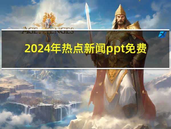 2024年热点新闻ppt免费的相关图片