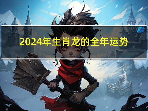 2024年生肖龙的全年运势的相关图片