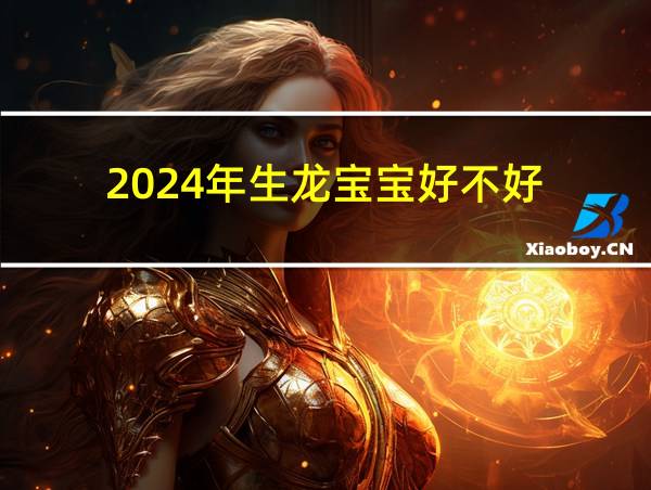 2024年生龙宝宝好不好的相关图片