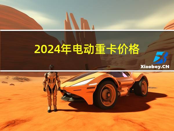 2024年电动重卡价格的相关图片