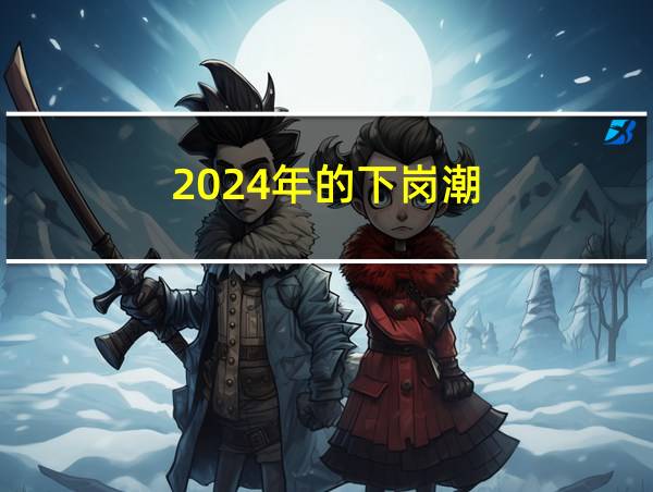 2024年的下岗潮的相关图片