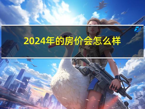 2024年的房价会怎么样的相关图片