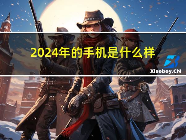 2024年的手机是什么样的相关图片