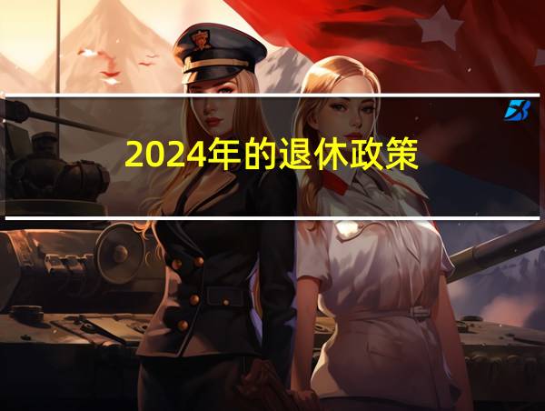 2024年的退休政策的相关图片