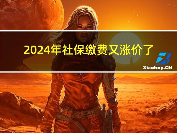 2024年社保缴费又涨价了的相关图片