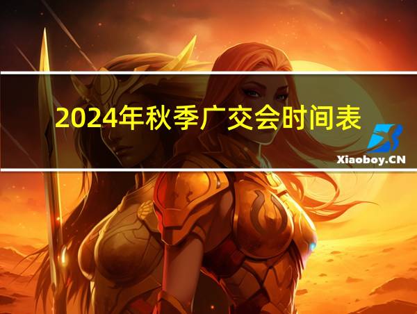 2024年秋季广交会时间表的相关图片