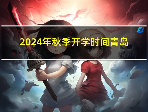 2024年秋季开学时间青岛的相关图片