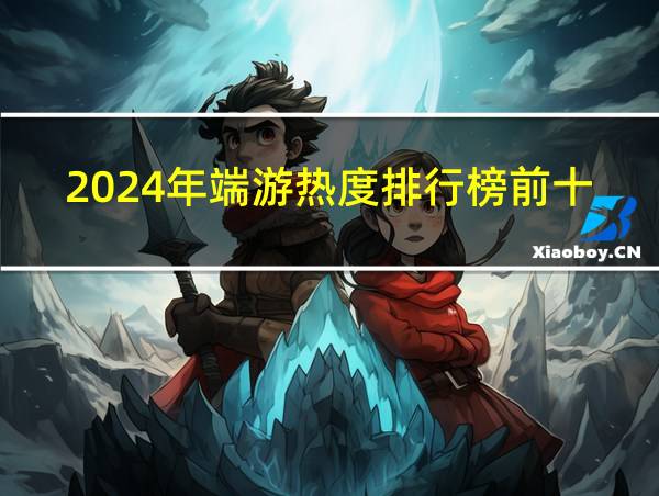 2024年端游热度排行榜前十的相关图片