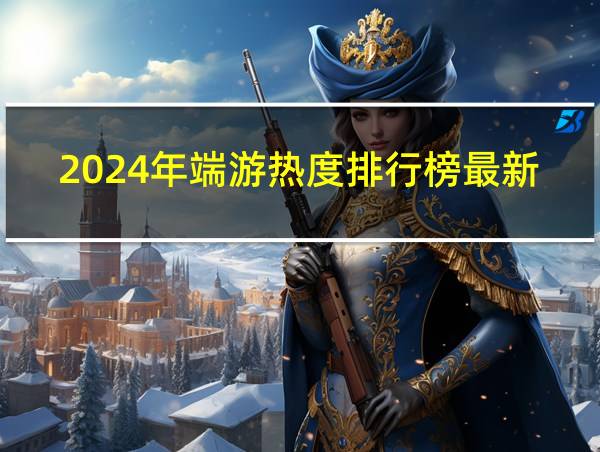 2024年端游热度排行榜最新的相关图片