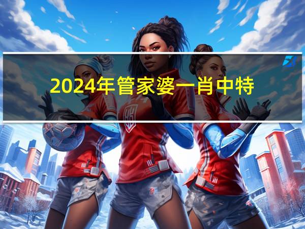 2024年管家婆一肖中特的相关图片