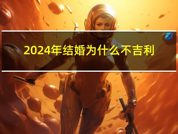 2024年结婚为什么不吉利的相关图片