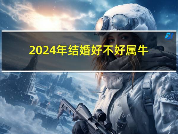 2024年结婚好不好属牛的相关图片