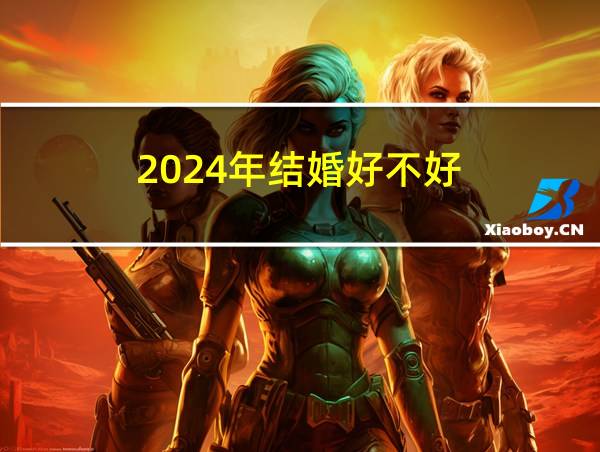 2024年结婚好不好的相关图片