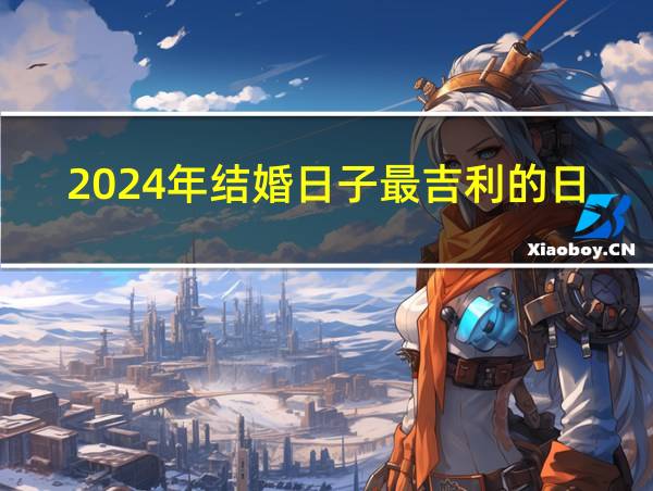 2024年结婚日子最吉利的日子的相关图片