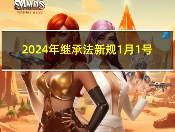 2024年继承法新规1月1号实施的相关图片