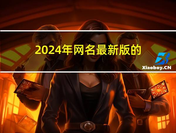 2024年网名最新版的的相关图片