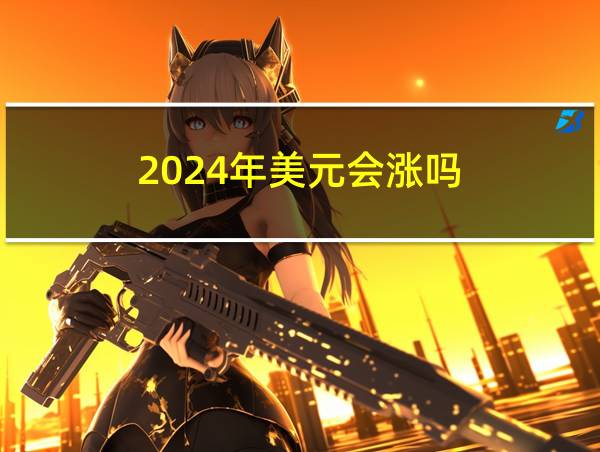 2024年美元会涨吗的相关图片