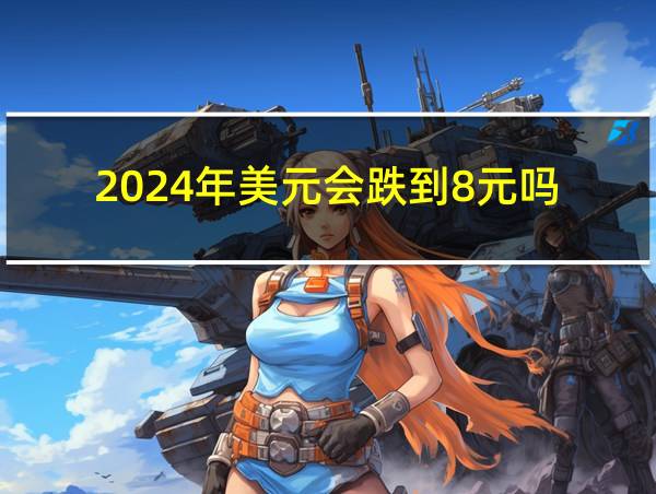 2024年美元会跌到8元吗的相关图片