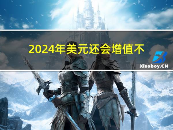 2024年美元还会增值不的相关图片