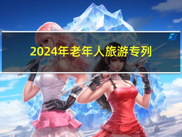 2024年老年人旅游专列的相关图片