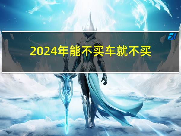 2024年能不买车就不买的相关图片