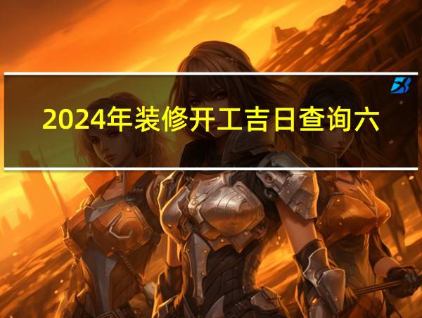 2024年装修开工吉日查询六月的相关图片