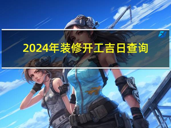 2024年装修开工吉日查询的相关图片