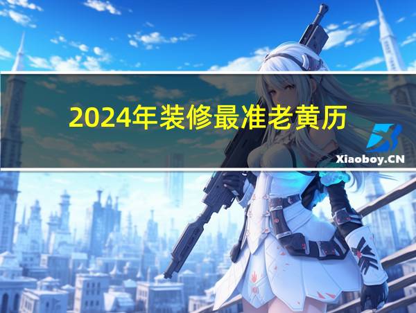 2024年装修最准老黄历的相关图片