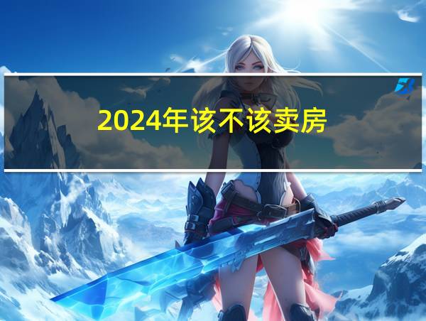 2024年该不该卖房的相关图片