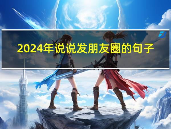 2024年说说发朋友圈的句子图片的相关图片