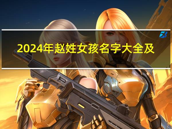 2024年赵姓女孩名字大全及寓意的相关图片