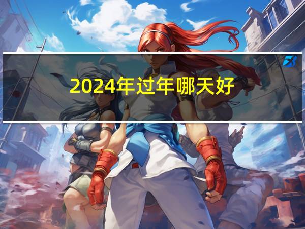 2024年过年哪天好的相关图片