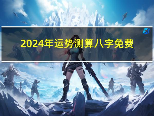 2024年运势测算八字免费的相关图片