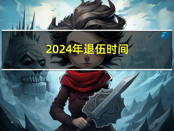 2024年退伍时间的相关图片