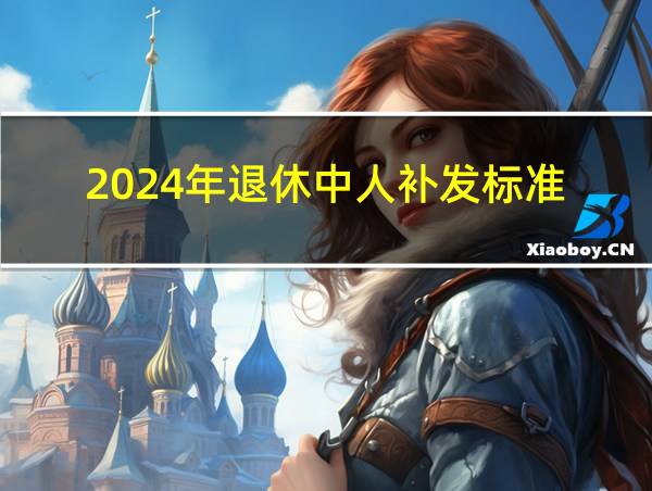 2024年退休中人补发标准的相关图片