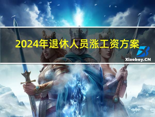 2024年退休人员涨工资方案最新公布的相关图片