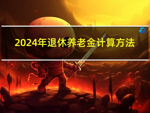 2024年退休养老金计算方法的相关图片