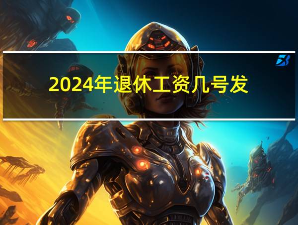 2024年退休工资几号发的相关图片