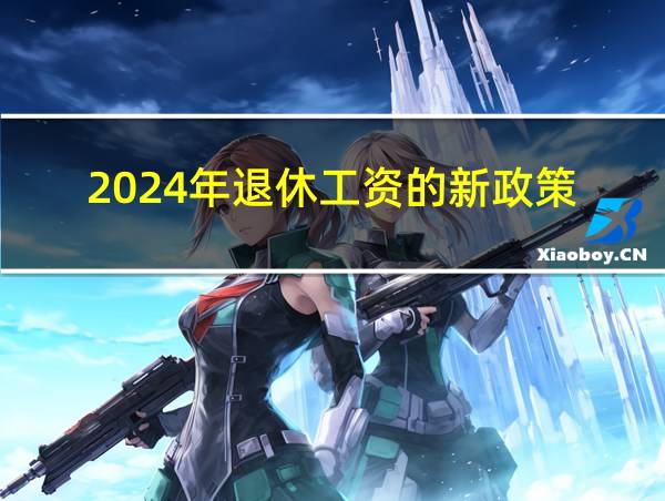 2024年退休工资的新政策的相关图片