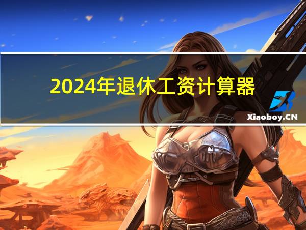 2024年退休工资计算器的相关图片