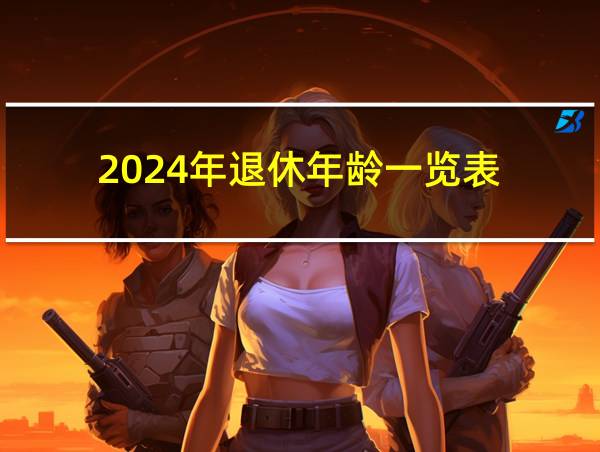 2024年退休年龄一览表的相关图片