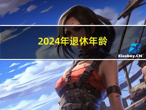 2024年退休年龄的相关图片