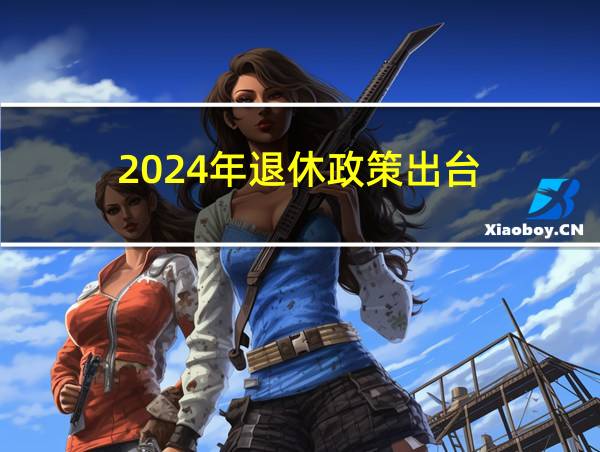 2024年退休政策出台的相关图片