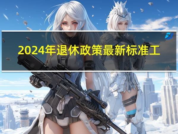 2024年退休政策最新标准工资算法的相关图片