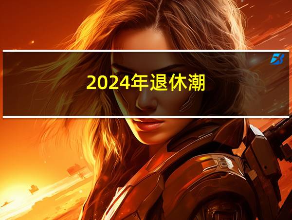 2024年退休潮的相关图片