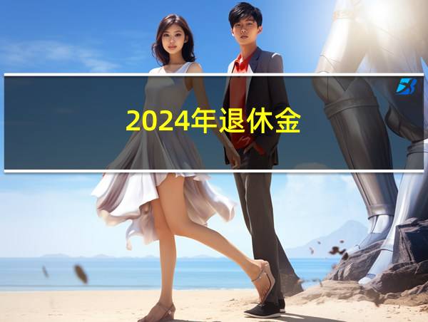 2024年退休金的相关图片