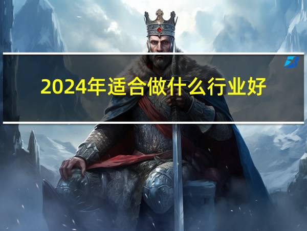 2024年适合做什么行业好的相关图片