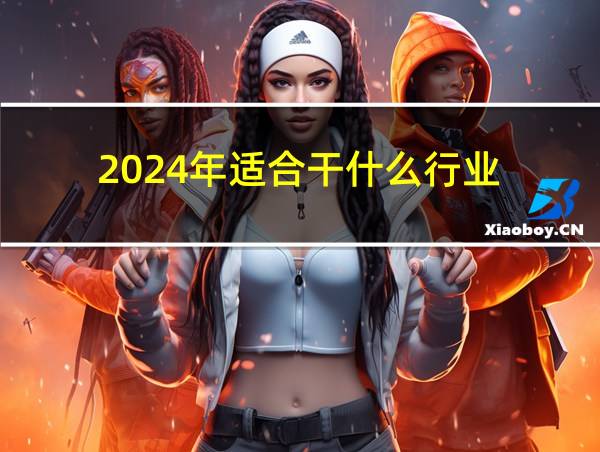 2024年适合干什么行业的相关图片